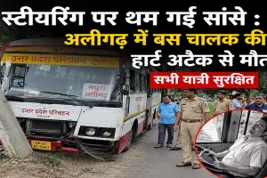 स्टीयरिंग पर थम गई सांसे : अलीगढ़ में बस चालक की हार्ट अटैक से मौत, सभी यात्री सुरक्षित