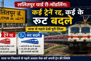 ललितपुर यार्ड री-मॉडलिंग:  कई ट्रेनें रद्द, कई के रूट बदले, यात्रा से पहले देखें पूरी लिस्ट