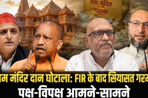 राम मंदिर दान घोटाला: FIR के बाद सियासत गरमाई, पक्ष-विपक्ष आमने-सामने, ओवैसी से लेकर सपा-कांग्रेस तक तीखे हमले