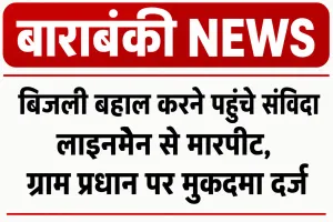 Barabanki News: बाराबंकी में बिजली बहाल करने पहुंचे संविदा लाइनमैन से मारपीट, ग्राम प्रधान पर मुकदमा दर्ज