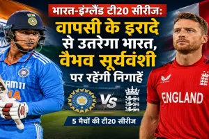 भारत-इंग्लैंड टी20 सीरीज:  वापसी के इरादे से उतरेगा भारत, वैभव सूर्यवंशी पर रहेंगी निगाहें