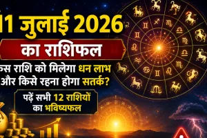 11 जुलाई 2026 का राशिफल: किस राशि को मिलेगा धन लाभ और किसे रहना होगा सतर्क? पढ़ें सभी 12 राशियों का भविष्यफल