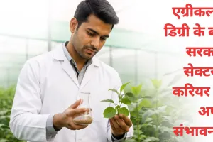एग्रीकल्चर डिग्री के बाद सरकारी सेक्टर में करियर की अपार संभावनाएं