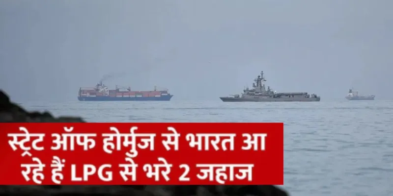 भारत आ रहे दो और LPG से भरे जहाज,  होर्मुज पार कर फारस की खाड़ी से आगे बढ़ें पाइन गैस और जग वसंत 