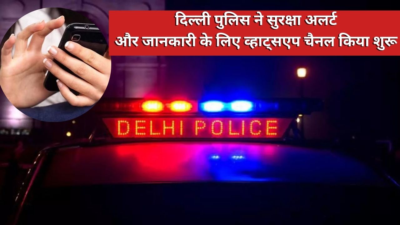 दिल्ली पुलिस ने सुरक्षा अलर्ट और जानकारी के लिए व्हाट्सएप चैनल किया शुरू 