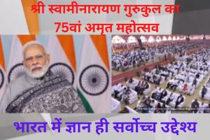 Video : श्री स्वामीनारायण गुरुकुल का 75वां अमृत महोत्सव, PM मोदी बोले - भारत में ज्ञान ही सर्वोच्च उद्देश्य