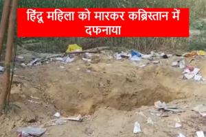 दिल्ली में हिंदू महिला का कत्ल, मारकर कब्रिस्तान मे दफनाई लाश, जानिए पूरा मामला