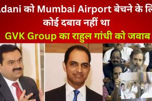 Adani को Mumbai Airport बेचने के लिए कोई दबाव नहीं था : GVK Group का राहुल गांधी को जवाब