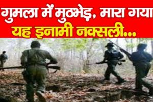 झारखंड: गुमला में सुरक्षाबलों के साथ मुठभेड़ में मारा गया दो लाख रूपये का इनामी नक्सली